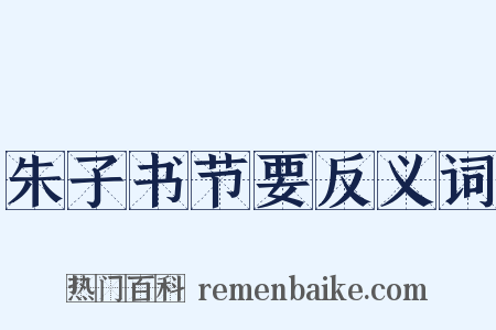 朱子书节要反义词是什么意思的图片